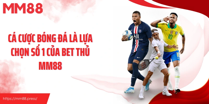 Cá cược bóng đá là lựa chọn số 1 của bet thủ MM88