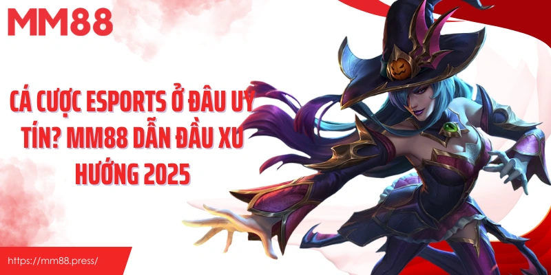 Cá Cược Esports Ở Đâu Uy Tín? Mm88 Dẫn Đầu Xu Hướng 2025