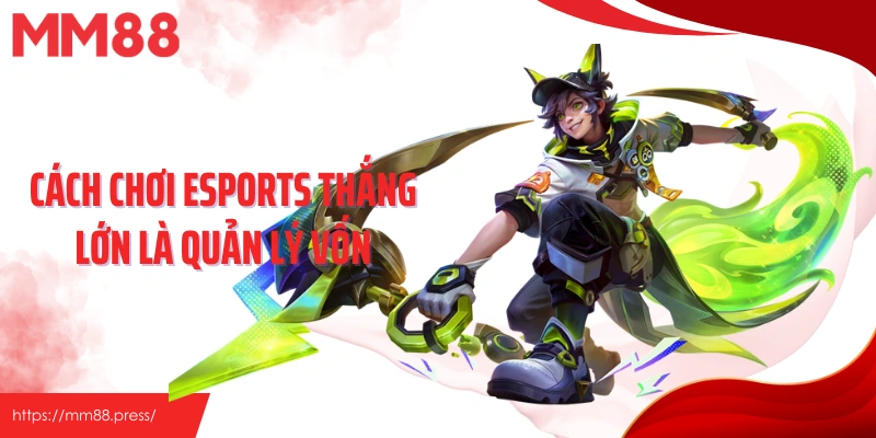 Cách chơi esports thắng lớn là quản lý vốn