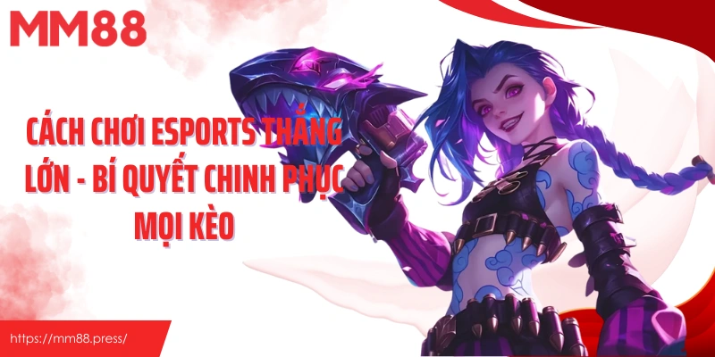 Cách Chơi Esports Thắng Lớn - Bí Quyết Chinh Phục Mọi Kèo